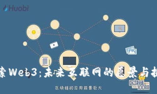 探索Web3：未来互联网的愿景与挑战
