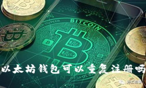 :以太坊钱包可以重复注册吗？