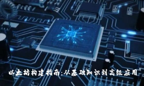 以太坊构建指南：从基础知识到高级应用