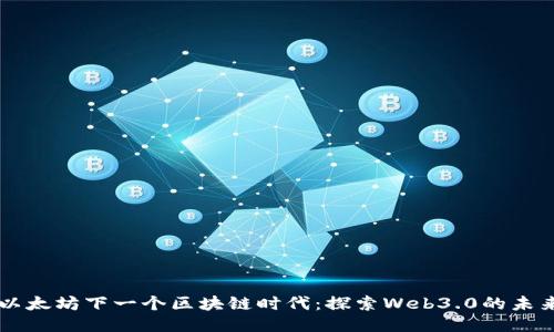 以太坊下一个区块链时代：探索Web3.0的未来