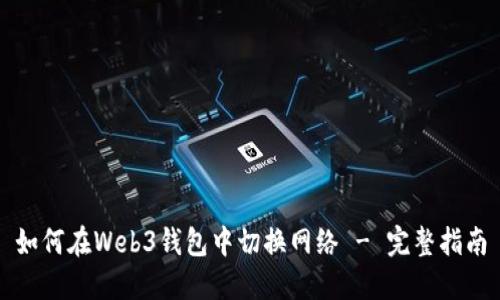 如何在Web3钱包中切换网络 - 完整指南