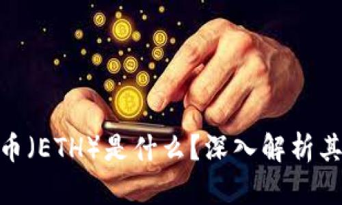 Ethereum币（ETH）是什么？深入解析其含义与应用