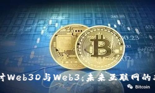 br
深入探讨Web3D与Web3：未来互联网的双重视角