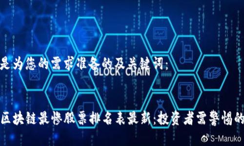 以下是为您的需求准备的及关键词：


code区块链最惨股票排名表最新：投资者需警惕的风险