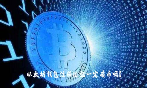以太坊钱包注册过就一定有币吗？