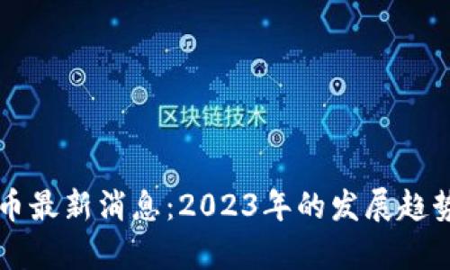 区块链数字币最新消息：2023年的发展趋势与前景分析