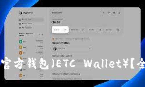 为什么选择以太坊官方钱包（ETC Wallet）？全面解析和使用指南