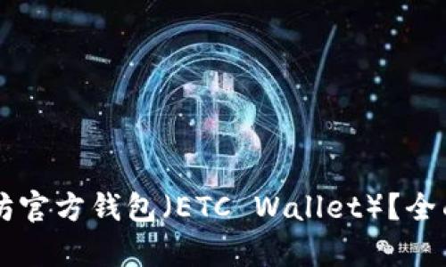 为什么选择以太坊官方钱包（ETC Wallet）？全面解析和使用指南