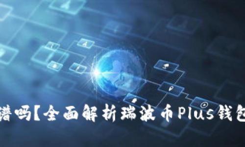 瑞波币Plus钱包靠谱吗？全面解析瑞波币Plus钱包的安全性与实用性
